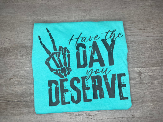 Have The Day You Deserve T-Shirt {Regular & Plus}